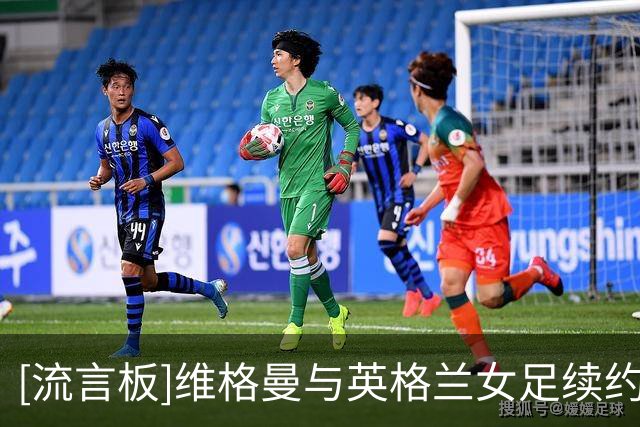 [流言板]维格曼与英格兰女足续约至2029年，曾制造中国女足多次惨案